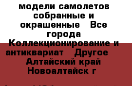 модели самолетов собранные и окрашенные - Все города Коллекционирование и антиквариат » Другое   . Алтайский край,Новоалтайск г.